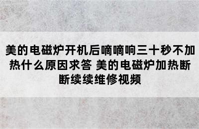 美的电磁炉开机后嘀嘀响三十秒不加热什么原因求答 美的电磁炉加热断断续续维修视频